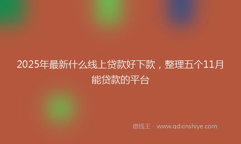 2025年最新什么线上贷款好下款，整理五个11月能贷款的平台