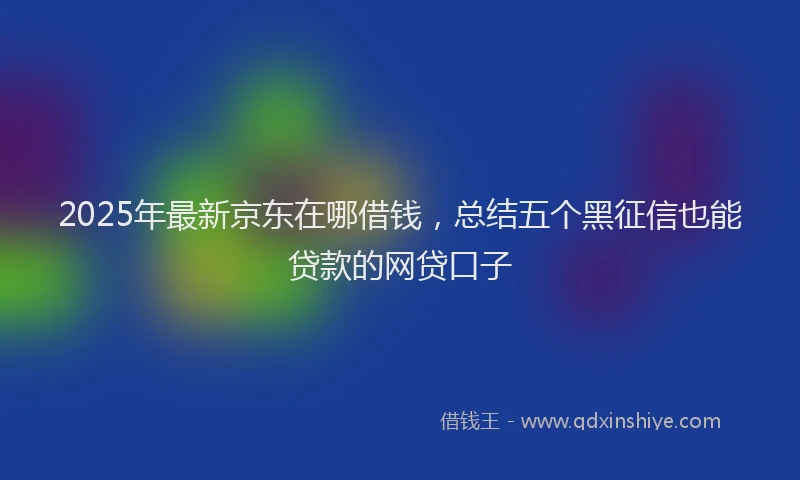 2025年最新京东在哪借钱，总结五个黑征信也能贷款的网贷口子