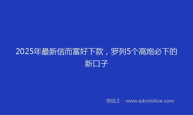 2025年最新信而富好下款，罗列5个高炮必下的新口子