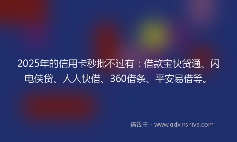 2025年的信用卡秒批不过有：借款宝快贷通、闪电侠贷、人人快借、360借条、平安易借等。