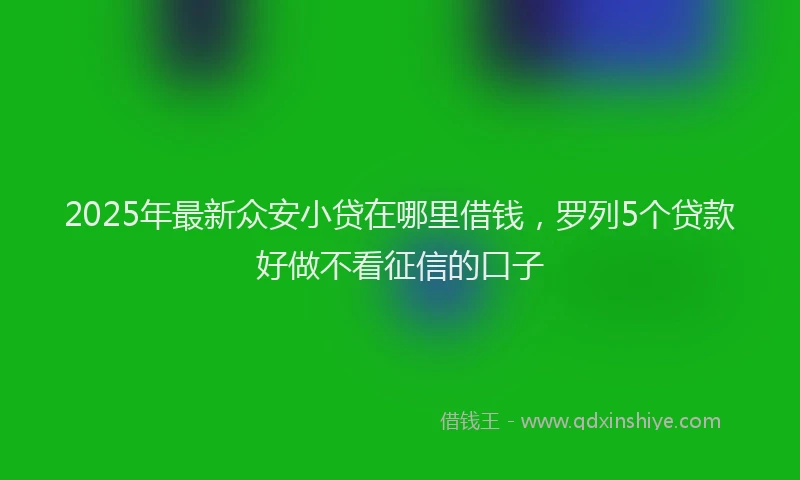 2025年最新众安小贷在哪里借钱，罗列5个贷款好做不看征信的口子