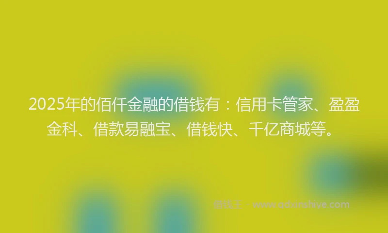 2025年的佰仟金融的借钱有：信用卡管家、盈盈金科、借款易融宝、借钱快、千亿商城等。