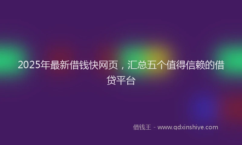 2025年最新借钱快网页，汇总五个值得信赖的借贷平台