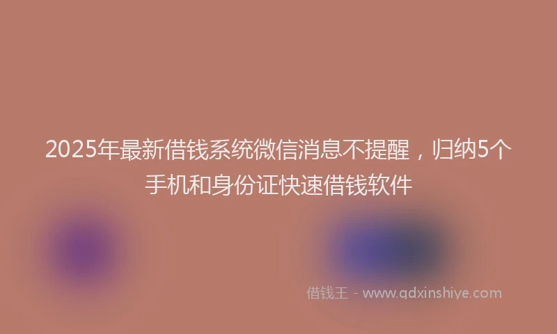 2025年最新借钱系统微信消息不提醒，归纳5个手机和身份证快速借钱软件