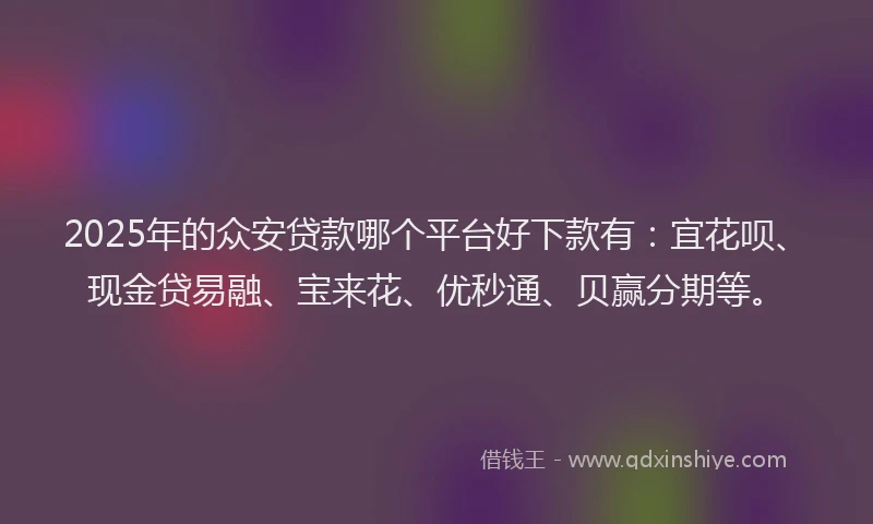 2025年的众安贷款哪个平台好下款有：宜花呗、现金贷易融、宝来花、优秒通、贝赢分期等。