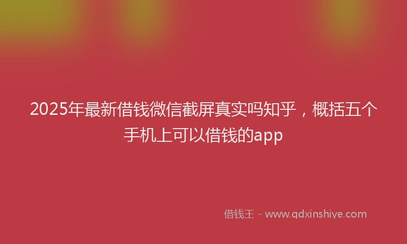 2025年最新借钱微信截屏真实吗知乎，概括五个手机上可以借钱的app