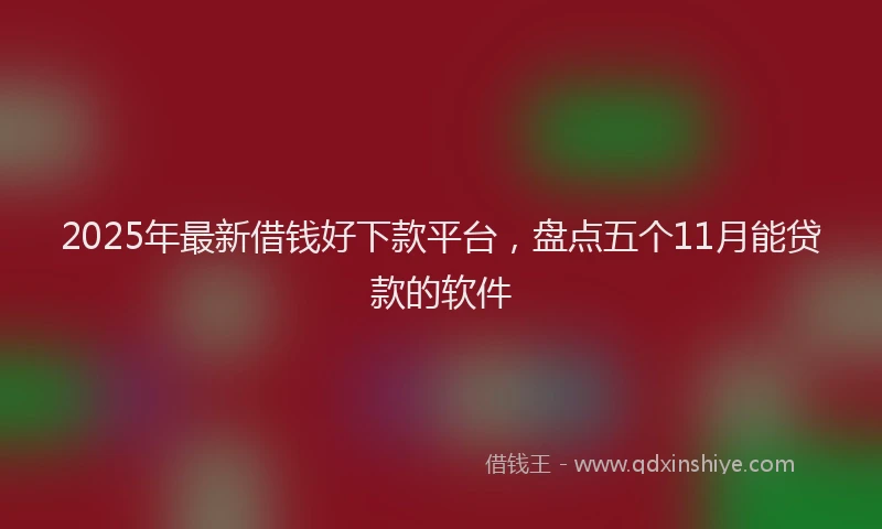 2025年最新借钱好下款平台，盘点五个11月能贷款的软件