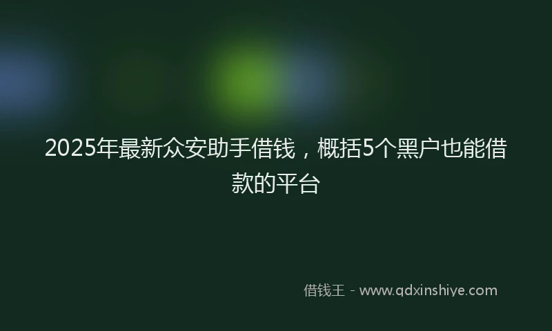 2025年最新众安助手借钱，概括5个黑户也能借款的平台