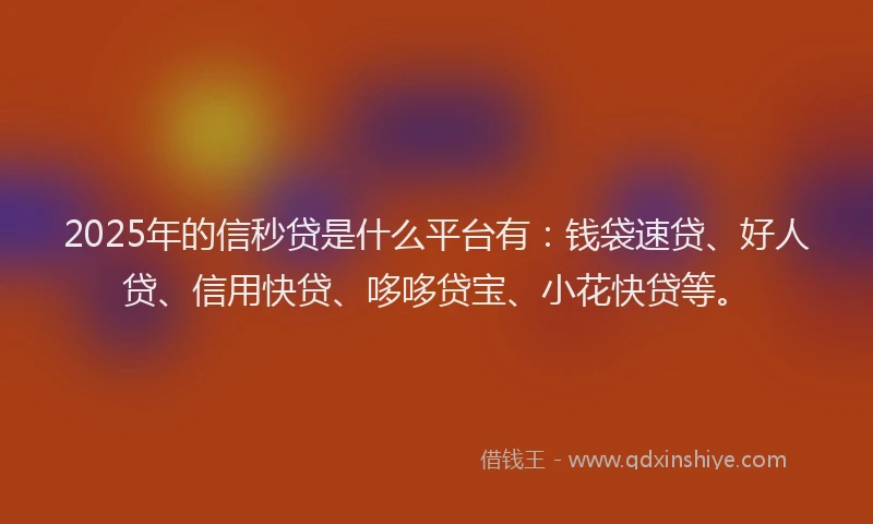 2025年的信秒贷是什么平台有：钱袋速贷、好人贷、信用快贷、哆哆贷宝、小花快贷等。