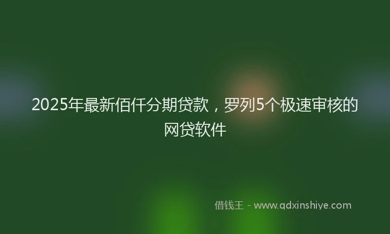 2025年最新佰仟分期贷款，罗列5个极速审核的网贷软件