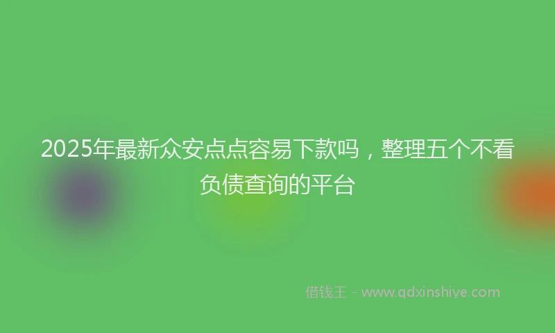 2025年最新众安点点容易下款吗，整理五个不看负债查询的平台