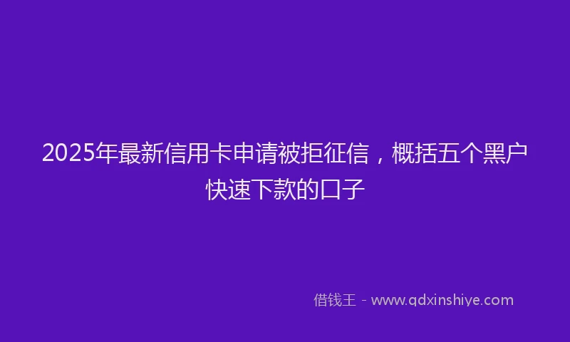 2025年最新信用卡申请被拒征信，概括五个黑户快速下款的口子