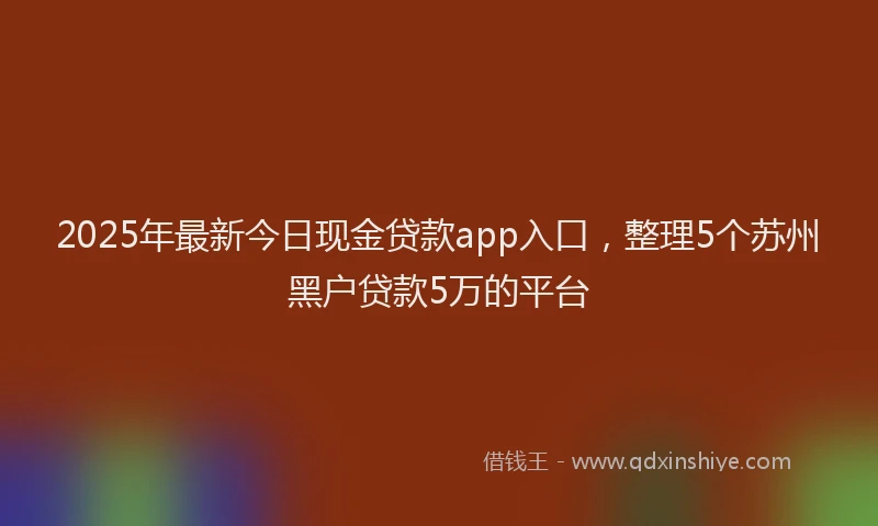 2025年最新今日现金贷款app入口，整理5个苏州黑户贷款5万的平台