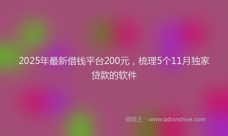 2025年最新借钱平台200元，梳理5个11月独家贷款的软件