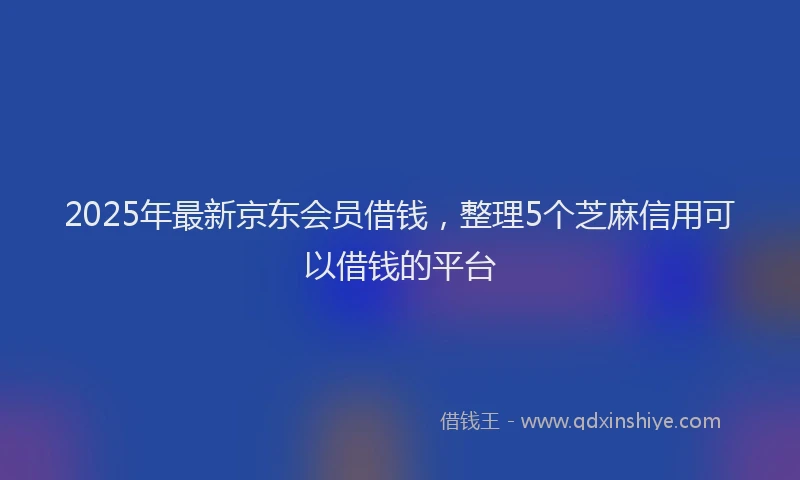 2025年最新京东会员借钱，整理5个芝麻信用可以借钱的平台