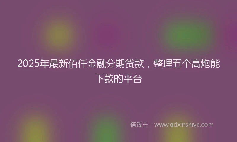 2025年最新佰仟金融分期贷款，整理五个高炮能下款的平台
