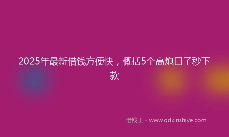 2025年最新借钱方便快，概括5个高炮口子秒下款