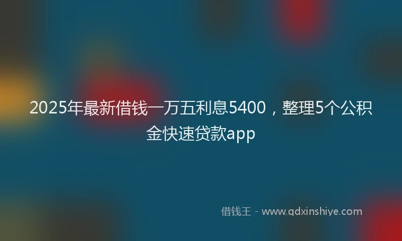 2025年最新借钱一万五利息5400，整理5个公积金快速贷款app