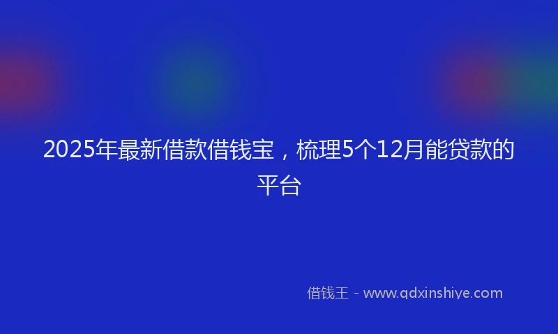 2025年最新借款借钱宝，梳理5个12月能贷款的平台