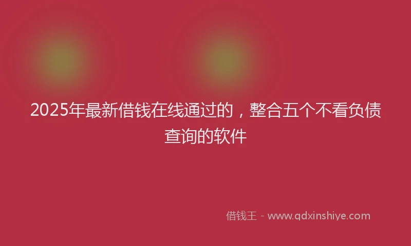 2025年最新借钱在线通过的，整合五个不看负债查询的软件