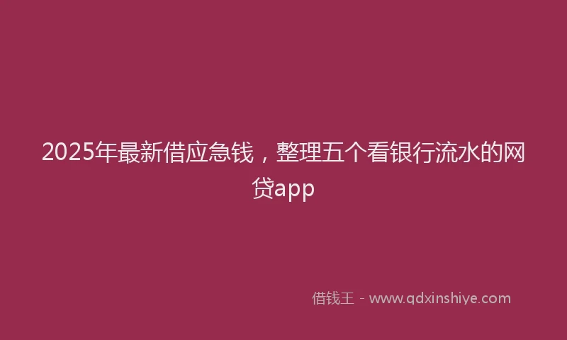 2025年最新借应急钱，整理五个看银行流水的网贷app