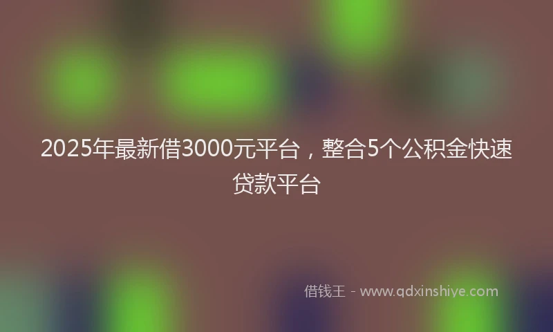 2025年最新借3000元平台，整合5个公积金快速贷款平台