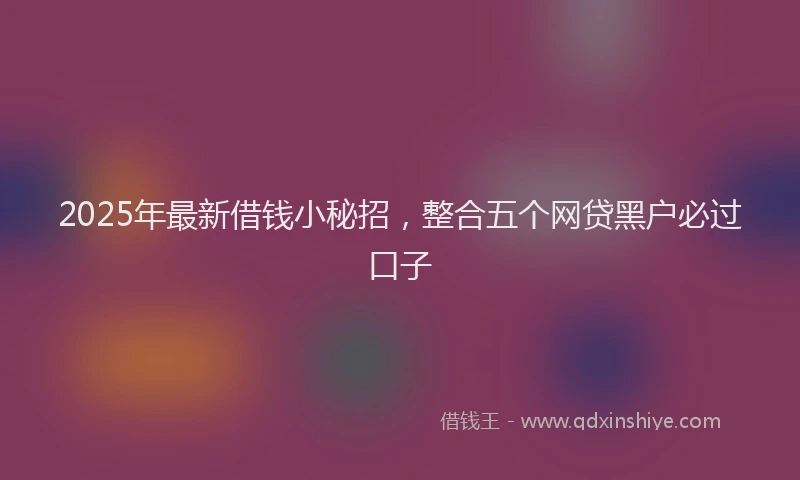 2025年最新借钱小秘招，整合五个网贷黑户必过口子