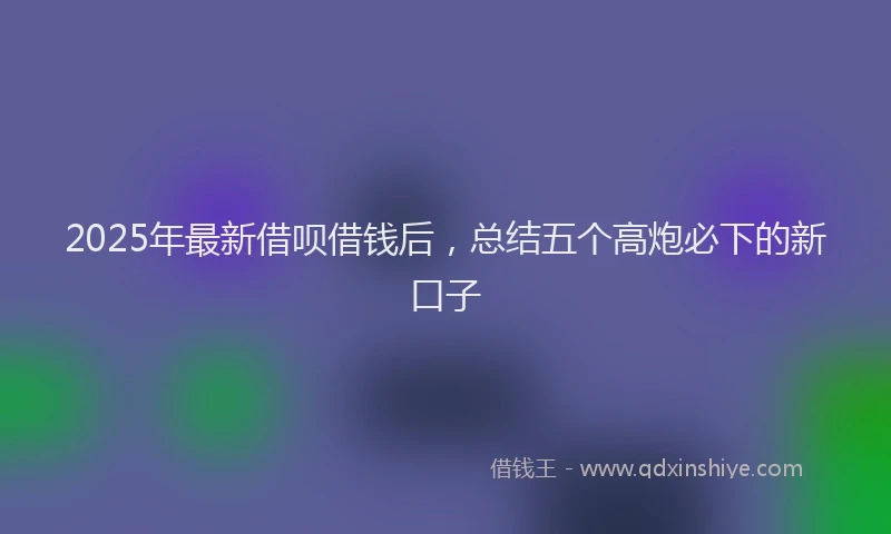 2025年最新借呗借钱后，总结五个高炮必下的新口子