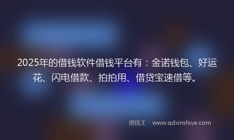 2025年的借钱软件借钱平台有：金诺钱包、好运花、闪电借款、拍拍用、借贷宝速借等。
