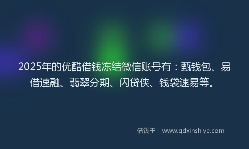 2025年的优酷借钱冻结微信账号有：甄钱包、易借速融、翡翠分期、闪贷侠、钱袋速易等。