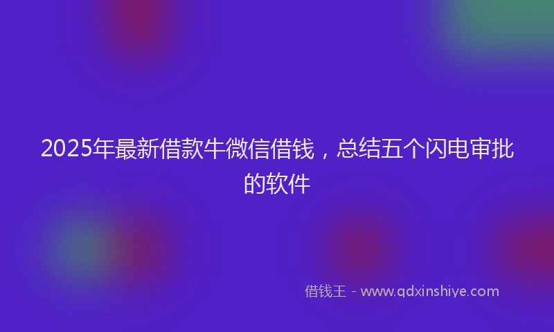 2025年最新借款牛微信借钱，总结五个闪电审批的软件