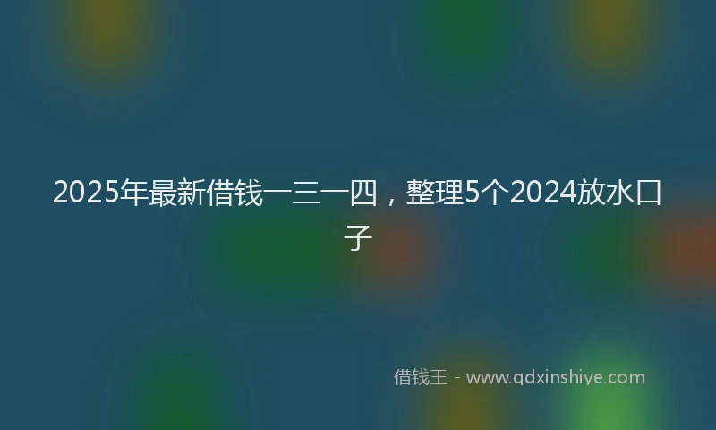 2025年最新借钱一三一四，整理5个2024放水口子