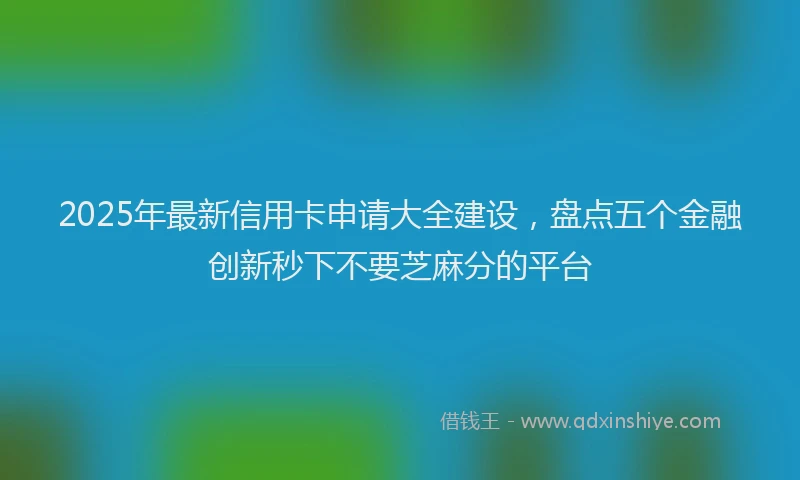 2025年最新信用卡申请大全建设，盘点五个金融创新秒下不要芝麻分的平台