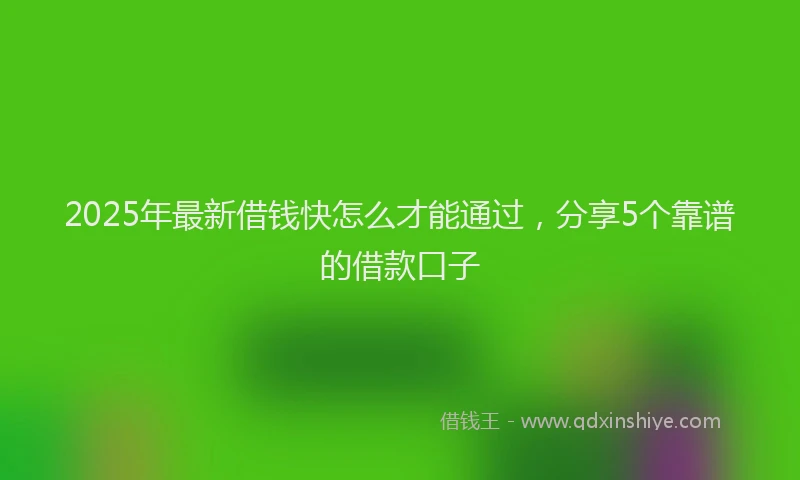 2025年最新借钱快怎么才能通过，分享5个靠谱的借款口子