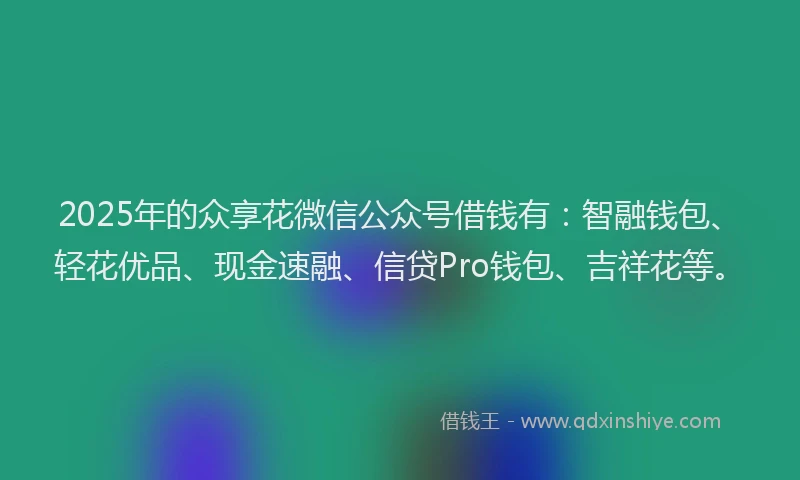 2025年的众享花微信公众号借钱有：智融钱包、轻花优品、现金速融、信贷Pro钱包、吉祥花等。
