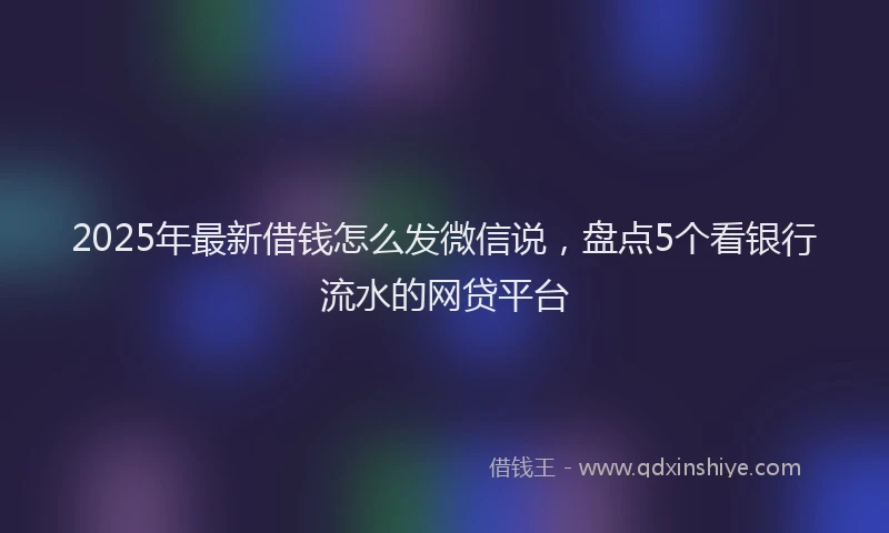 2025年最新借钱怎么发微信说，盘点5个看银行流水的网贷平台