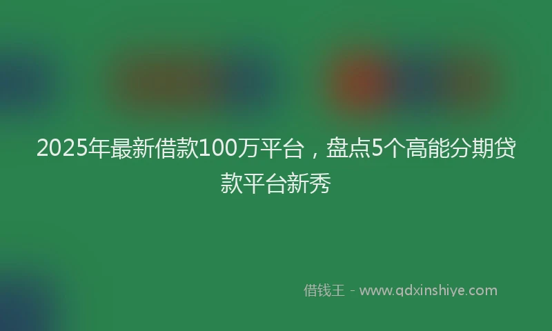 2025年最新借款100万平台，盘点5个高能分期贷款平台新秀