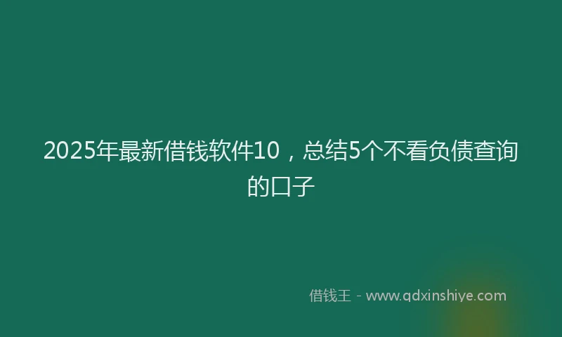 2025年最新借钱软件10，总结5个不看负债查询的口子