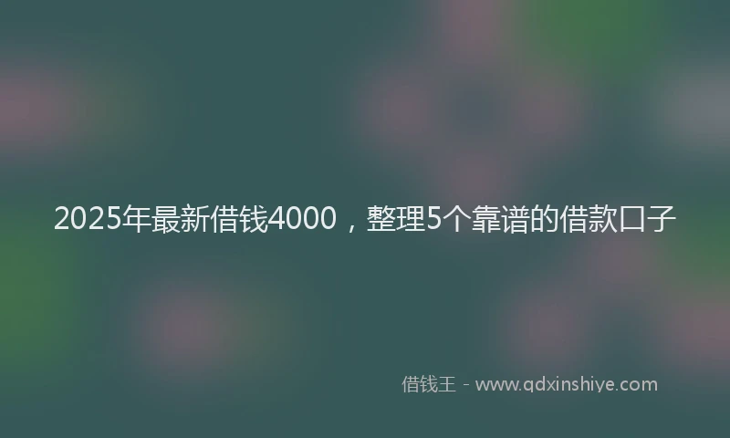 2025年最新借钱4000，整理5个靠谱的借款口子