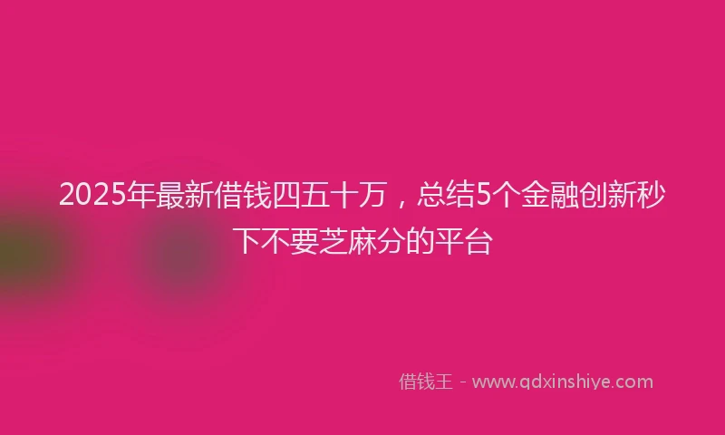 2025年最新借钱四五十万，总结5个金融创新秒下不要芝麻分的平台