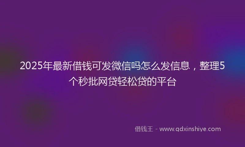 2025年最新借钱可发微信吗怎么发信息，整理5个秒批网贷轻松贷的平台