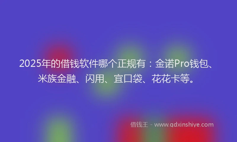 2025年的借钱软件哪个正规有：金诺Pro钱包、米族金融、闪用、宜口袋、花花卡等。
