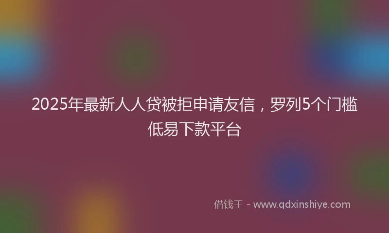 2025年最新人人贷被拒申请友信，罗列5个门槛低易下款平台