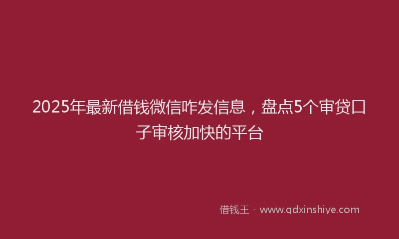 2025年最新借钱微信咋发信息，盘点5个审贷口子审核加快的平台
