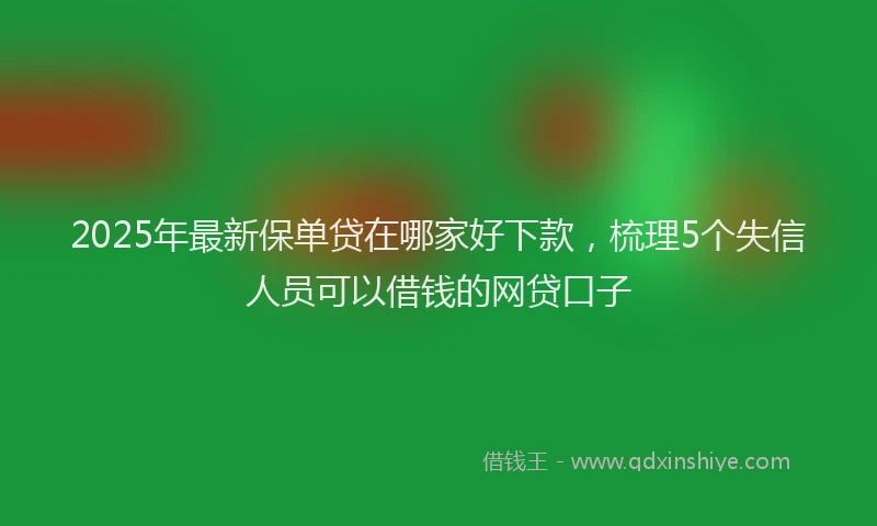 2025年最新保单贷在哪家好下款，梳理5个失信人员可以借钱的网贷口子