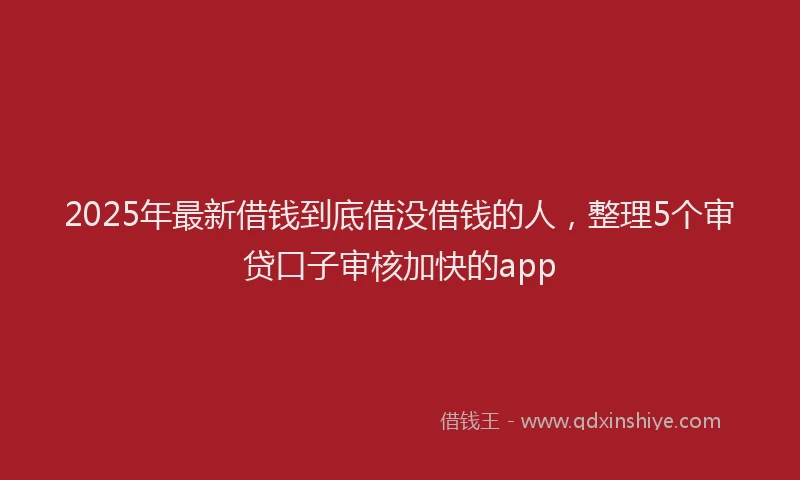 2025年最新借钱到底借没借钱的人，整理5个审贷口子审核加快的app