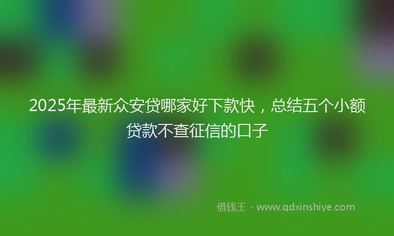 2025年最新众安贷哪家好下款快，总结五个小额贷款不查征信的口子