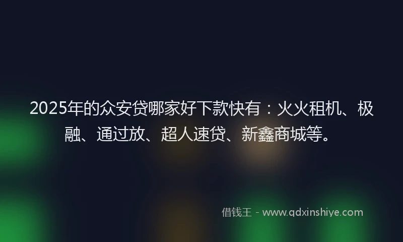 2025年的众安贷哪家好下款快有：火火租机、极融、通过放、超人速贷、新鑫商城等。