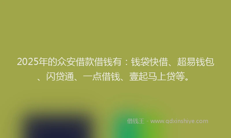 2025年的众安借款借钱有：钱袋快借、超易钱包、闪贷通、一点借钱、壹起马上贷等。