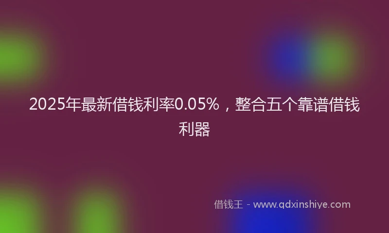 2025年最新借钱利率0.05%，整合五个靠谱借钱利器